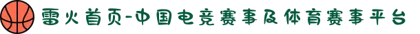 雷火首页-中国电竞赛事及体育赛事平台